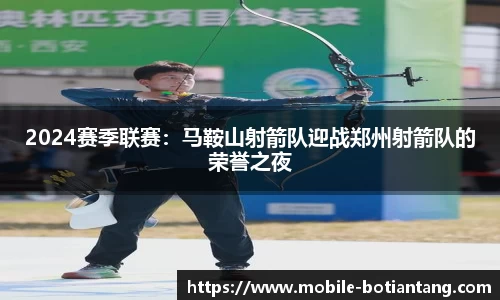 2024赛季联赛：马鞍山射箭队迎战郑州射箭队的荣誉之夜