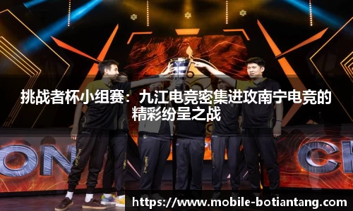 挑战者杯小组赛：九江电竞密集进攻南宁电竞的精彩纷呈之战