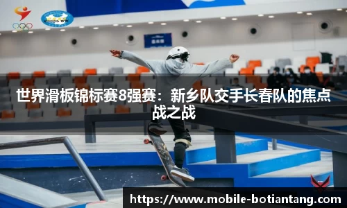 世界滑板锦标赛8强赛：新乡队交手长春队的焦点战之战