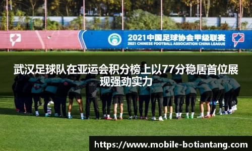 武汉足球队在亚运会积分榜上以77分稳居首位展现强劲实力