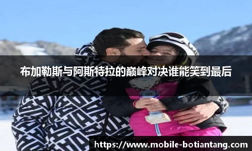 布加勒斯与阿斯特拉的巅峰对决谁能笑到最后